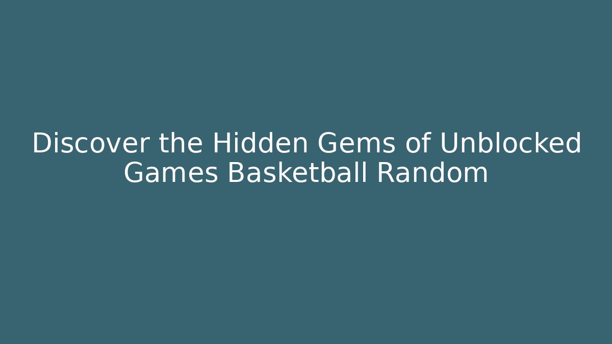 Discover the Hidden Gems of Unblocked Games Basketball Random