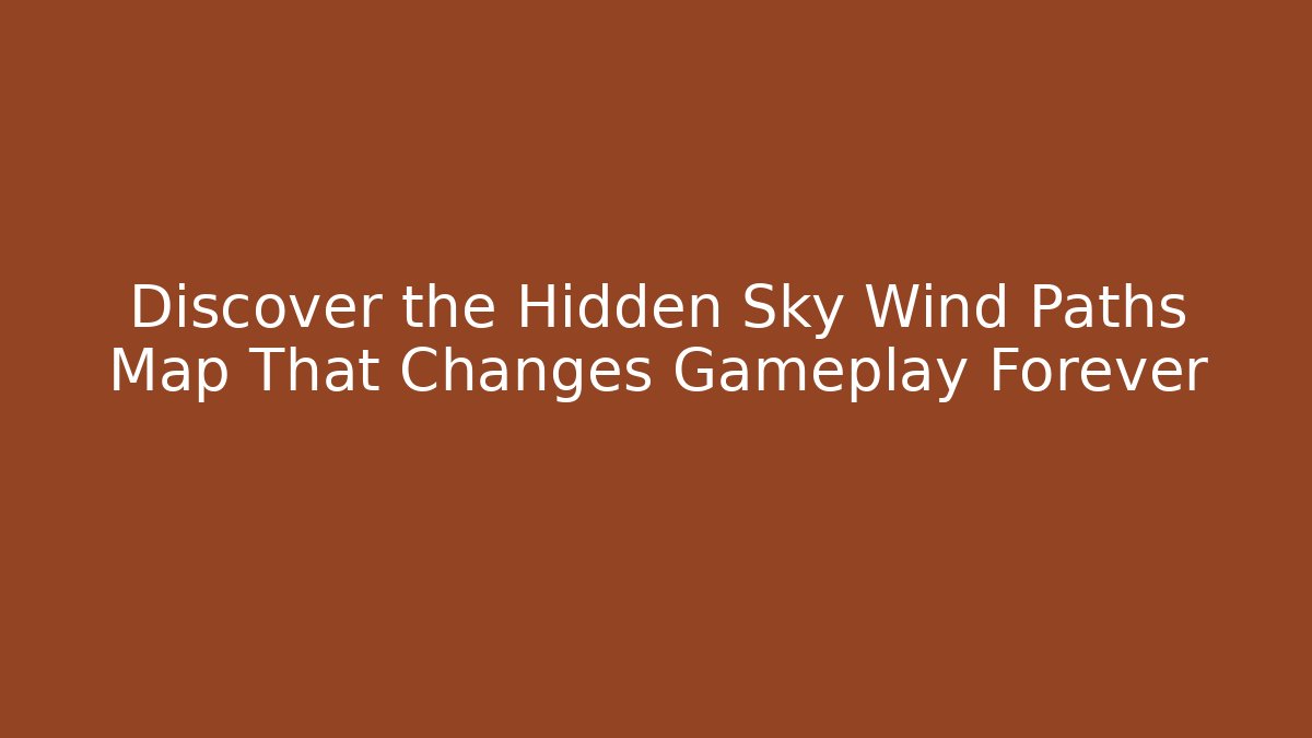 Discover the Hidden Sky Wind Paths Map That Changes Gameplay Forever