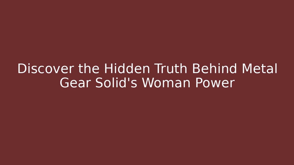 Discover the Hidden Truth Behind Metal Gear Solid's Woman Power