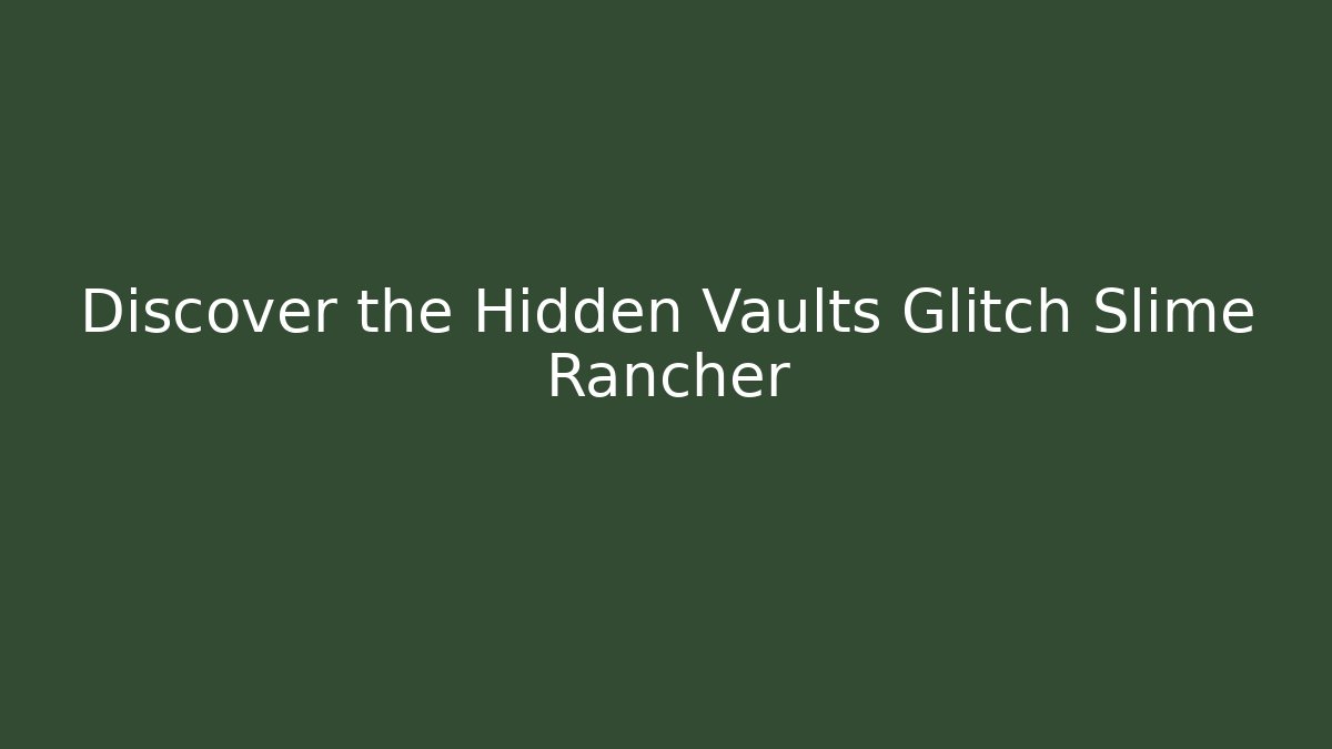 Discover the Hidden Vaults Glitch Slime Rancher