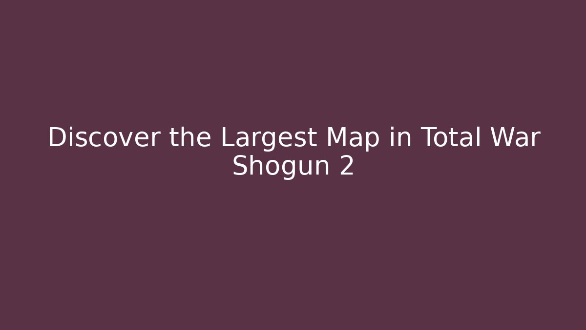 Discover the Largest Map in Total War Shogun 2