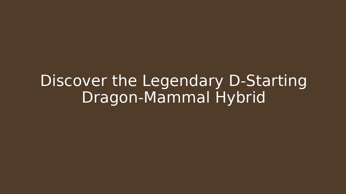 Discover the Legendary D-Starting Dragon-Mammal Hybrid