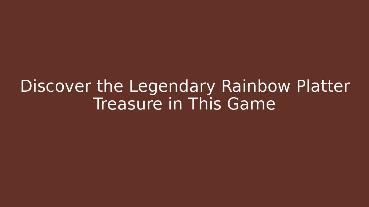 Discover the Legendary Rainbow Platter Treasure in This Game