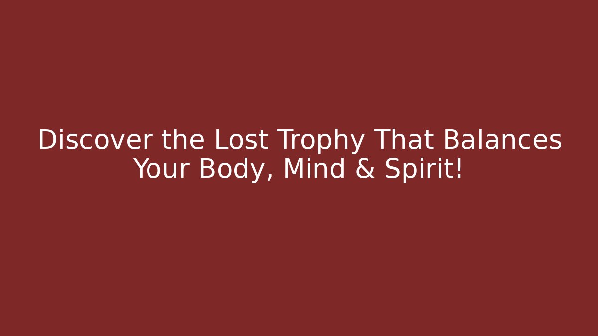 Discover the Lost Trophy That Balances Your Body, Mind & Spirit!