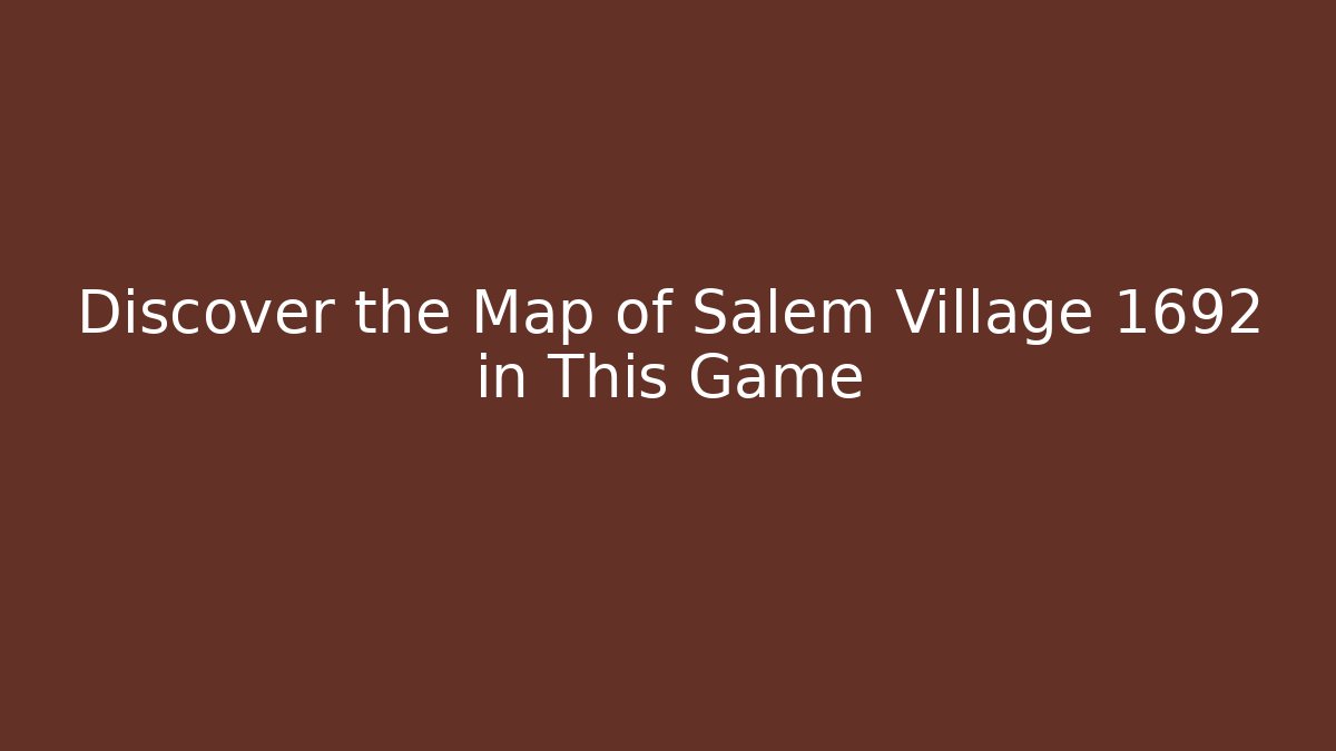 Discover the Map of Salem Village 1692 in This Game