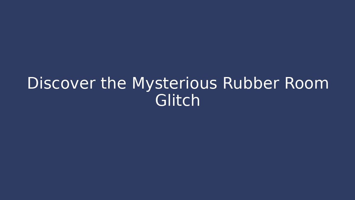 Discover the Mysterious Rubber Room Glitch