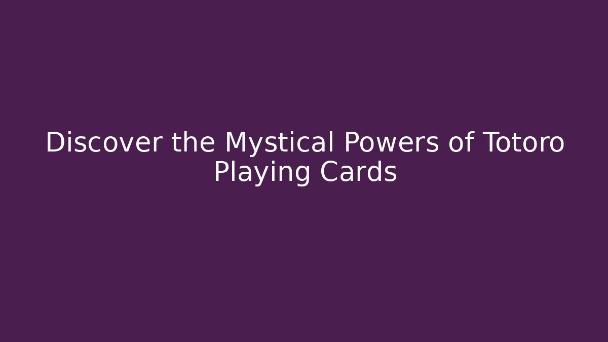 Discover the Mystical Powers of Totoro Playing Cards