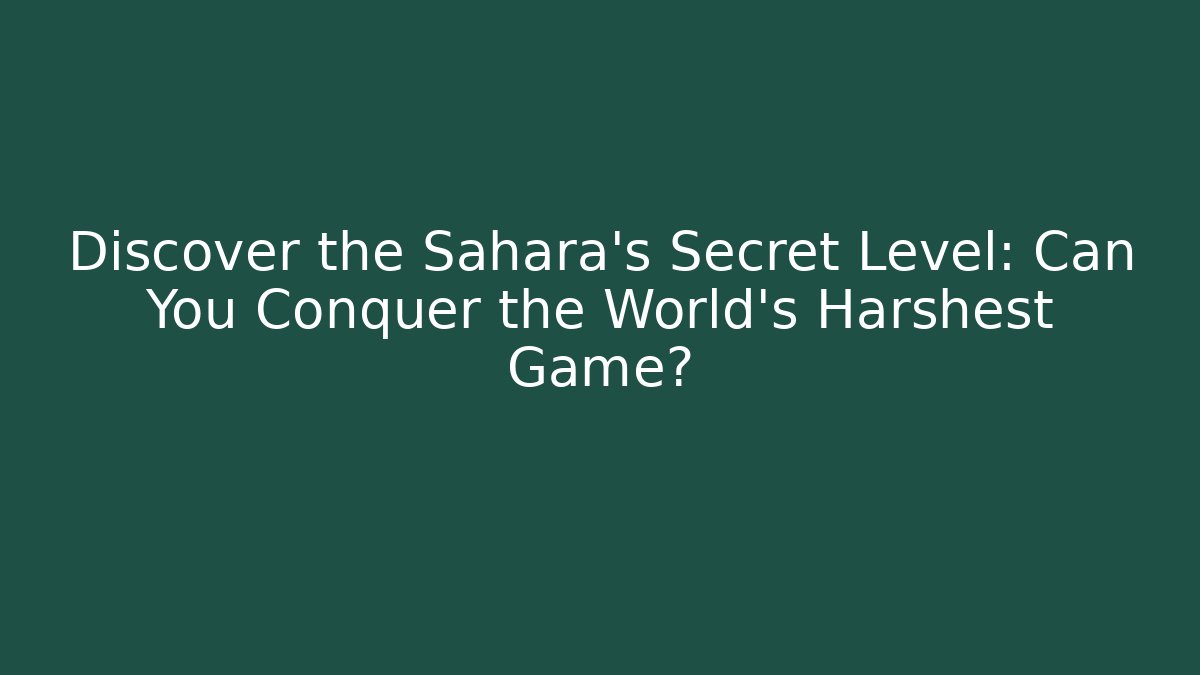 Discover the Sahara's Secret Level: Can You Conquer the World's Harshest Game?