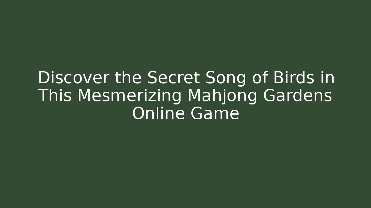 Discover the Secret Song of Birds in This Mesmerizing Mahjong Gardens Online Game