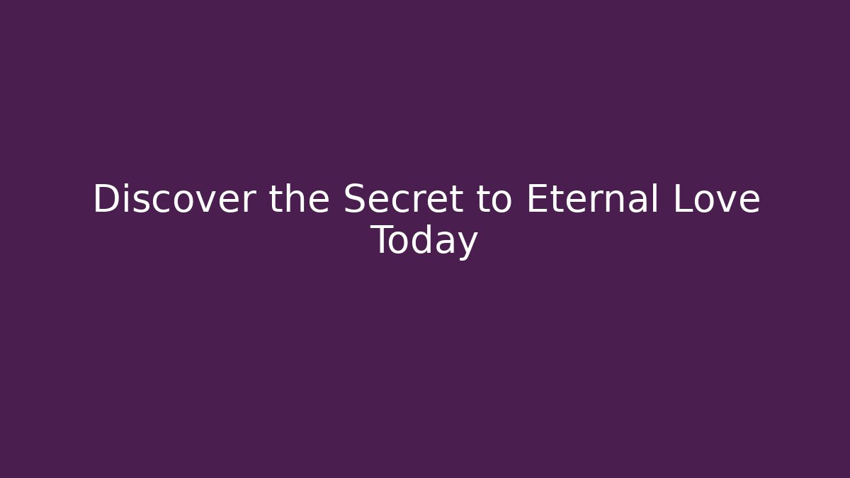 Discover the Secret to Eternal Love Today