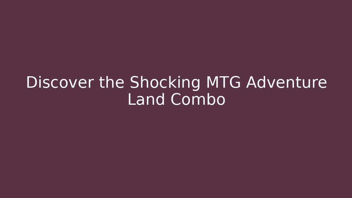 Discover the Shocking MTG Adventure Land Combo