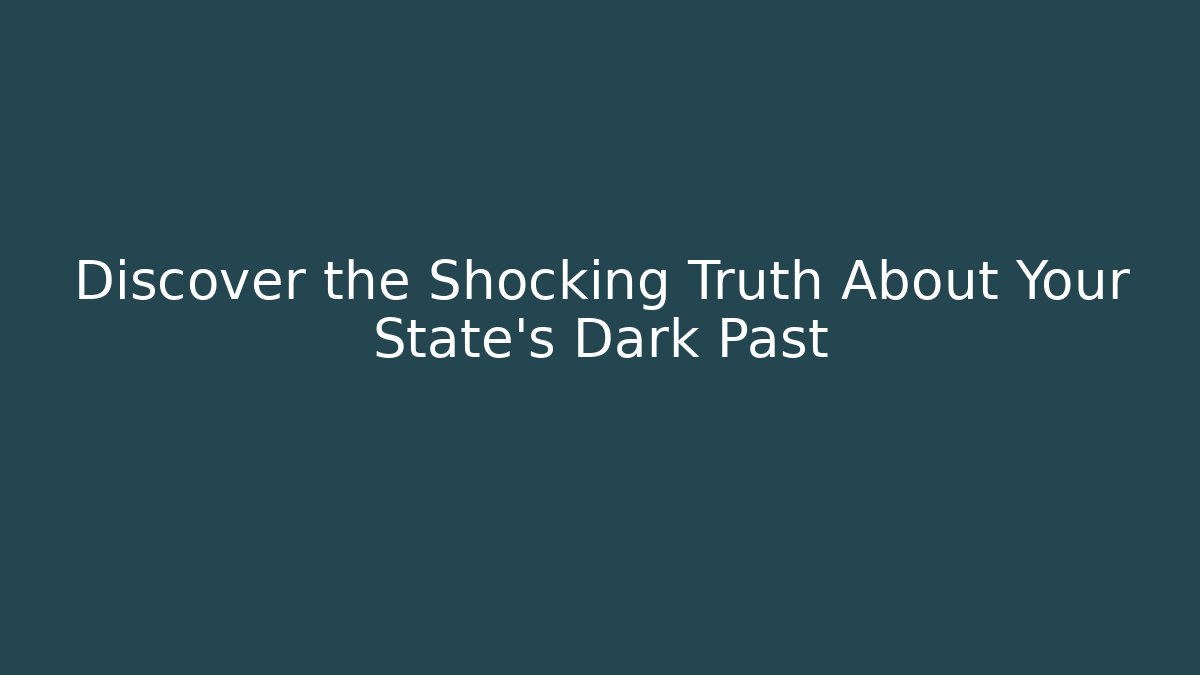 Discover the Shocking Truth About Your State’s Dark Past