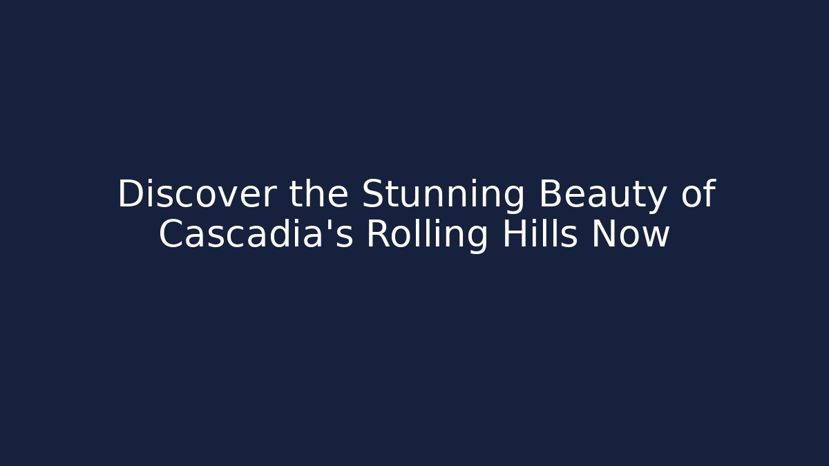 Discover the Stunning Beauty of Cascadia's Rolling Hills Now