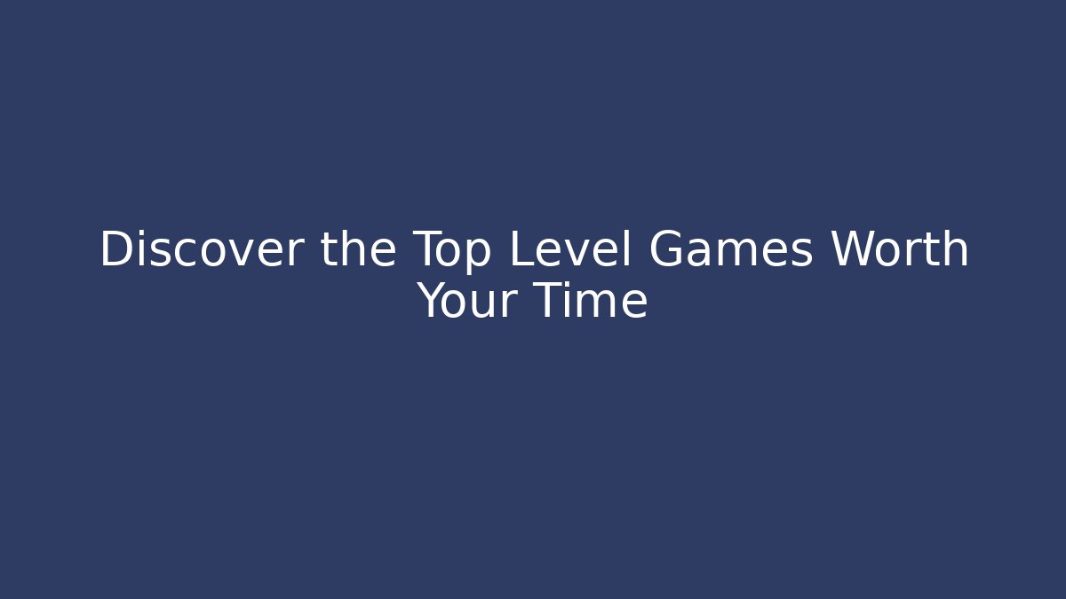 Discover the Top Level Games Worth Your Time - Critter Realm