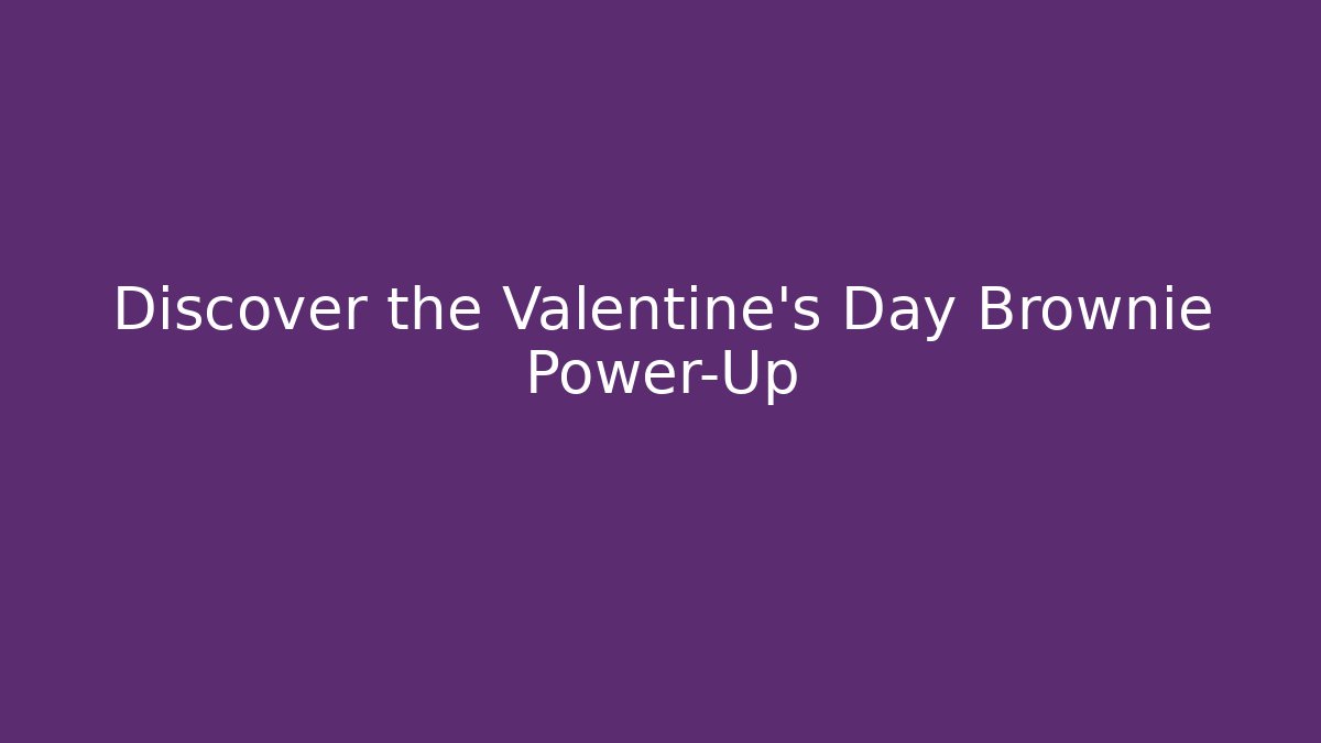 Discover the Valentine's Day Brownie Power-Up