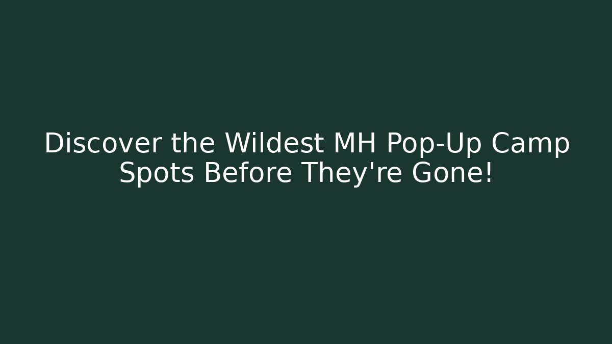 Discover the Wildest MH Pop-Up Camp Spots Before They're Gone!