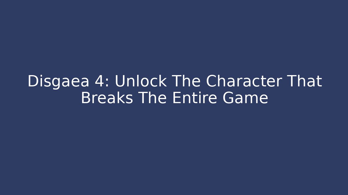 Disgaea 4: Unlock The Character That Breaks The Entire Game