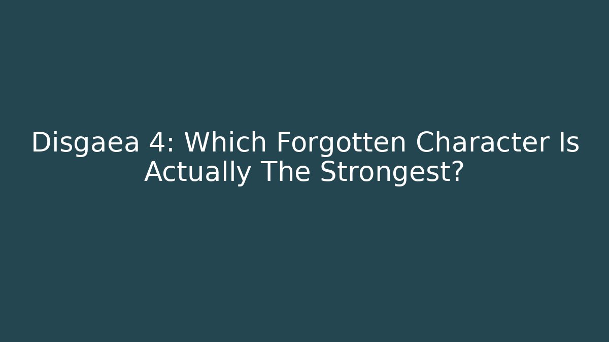 Disgaea 4: Which Forgotten Character Is Actually The Strongest?