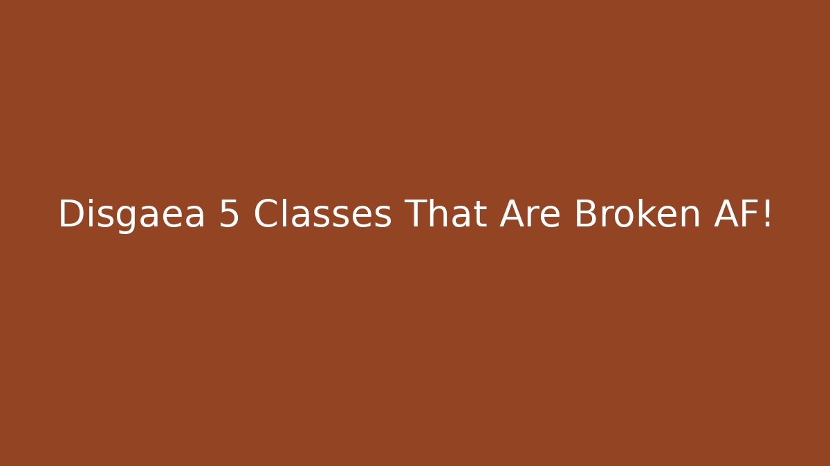 Disgaea 5 Classes That Are Broken AF!