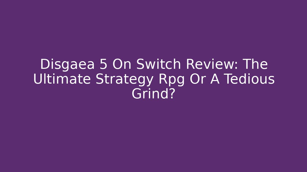 Disgaea 5 On Switch Review: The Ultimate Strategy Rpg Or A Tedious Grind?