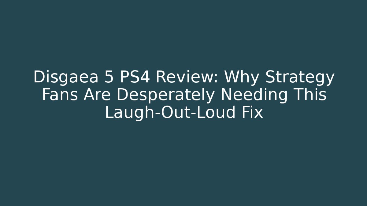 Disgaea 5 PS4 Review: Why Strategy Fans Are Desperately Needing This Laugh-Out-Loud Fix