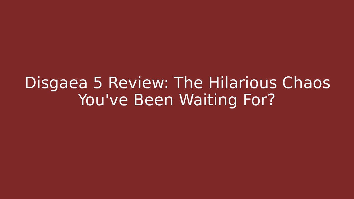 Disgaea 5 Review: The Hilarious Chaos You've Been Waiting For?