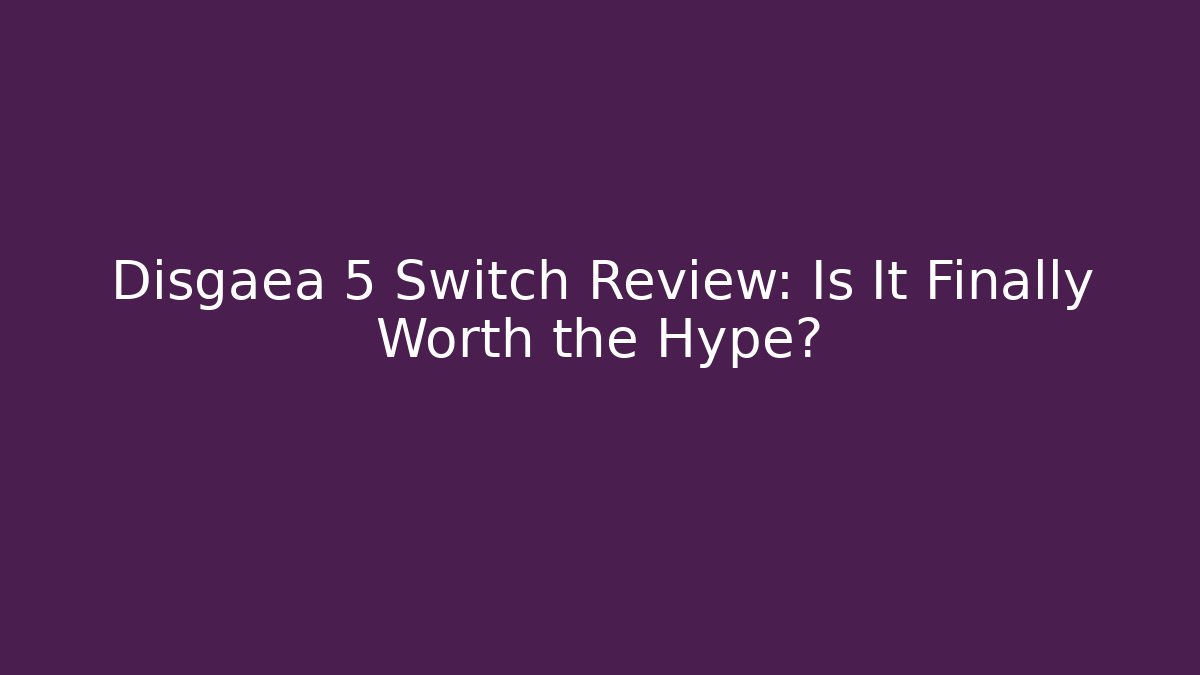 Disgaea 5 Switch Review: Is It Finally Worth the Hype?