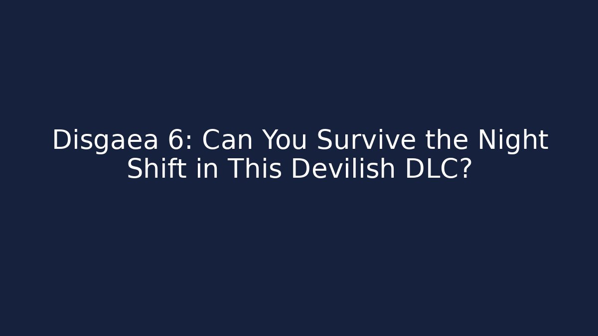 Disgaea 6: Can You Survive the Night Shift in This Devilish DLC?