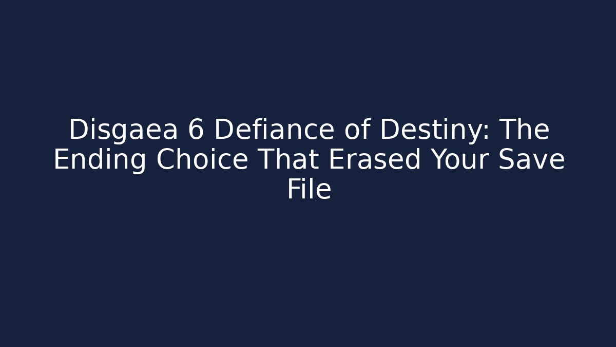 Disgaea 6 Defiance of Destiny: The Ending Choice That Erased Your Save File