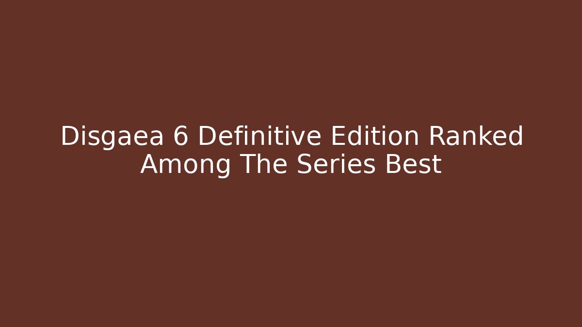 Disgaea 6 Definitive Edition Ranked Among The Series Best - Critter Realm