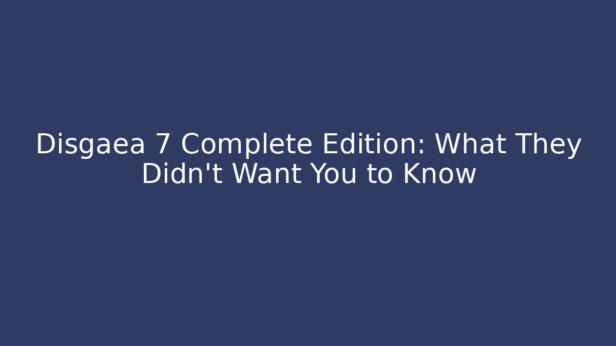 Disgaea 7 Complete Edition: What They Didn't Want You to Know
