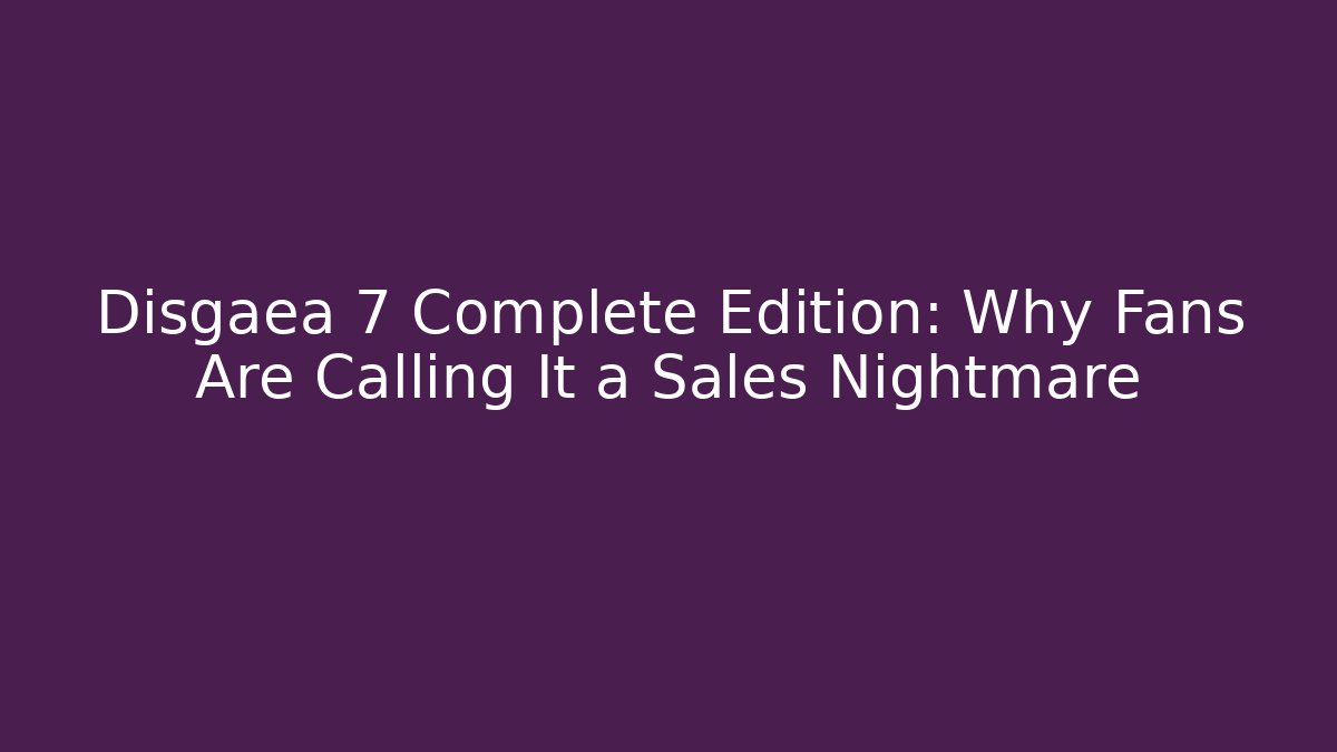 Disgaea 7 Complete Edition: Why Fans Are Calling It a Sales Nightmare