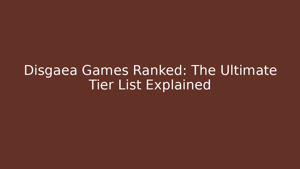 Disgaea Games Ranked: The Ultimate Tier List Explained