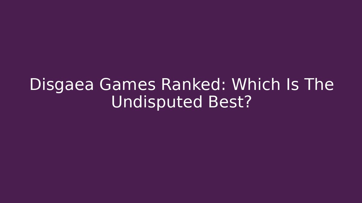 Disgaea Games Ranked: Which Is The Undisputed Best? - Critter Realm