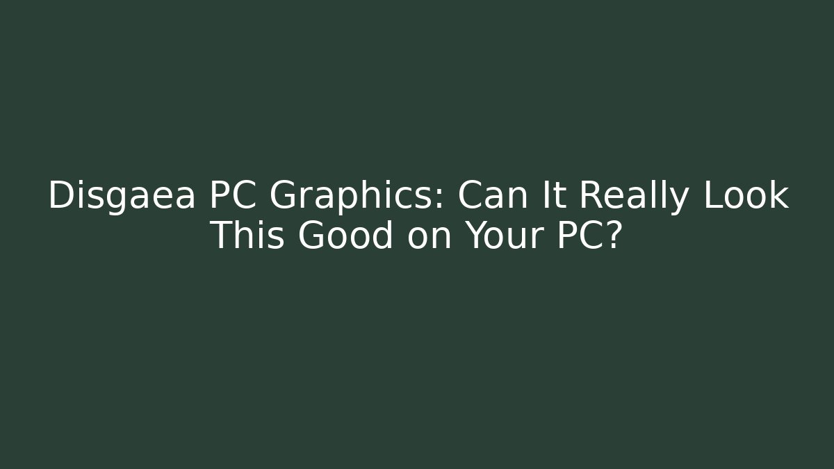 Disgaea PC Graphics: Can It Really Look This Good on Your PC?