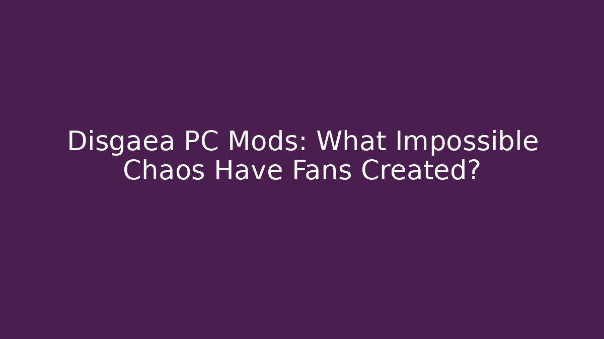 Disgaea PC Mods: What Impossible Chaos Have Fans Created?