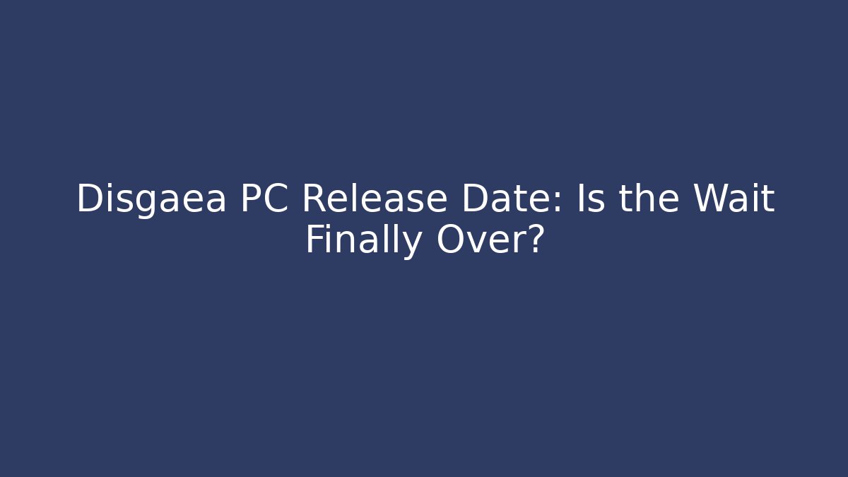 Disgaea PC Release Date: Is the Wait Finally Over?