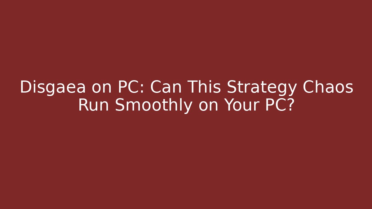 Disgaea on PC: Can This Strategy Chaos Run Smoothly on Your PC?