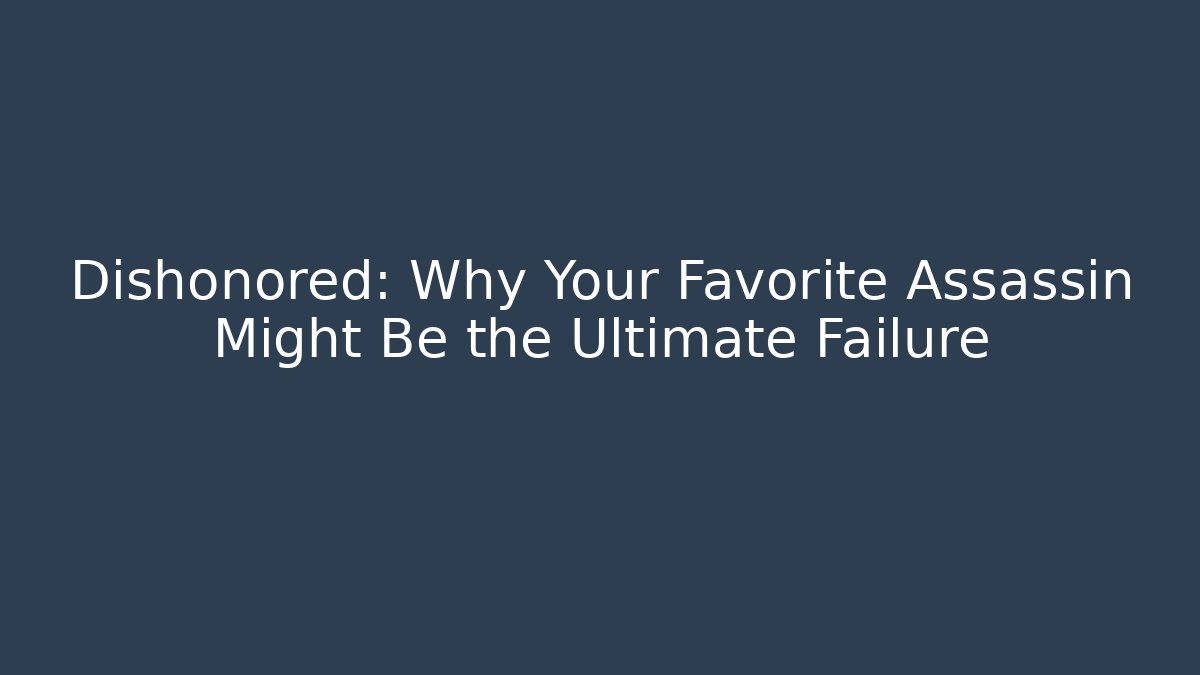 Dishonored: Why Your Favorite Assassin Might Be the Ultimate Failure