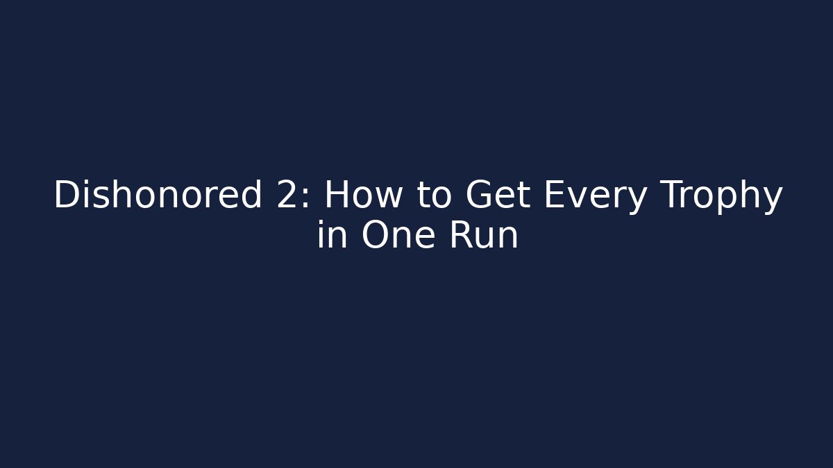 Dishonored 2: How to Get Every Trophy in One Run