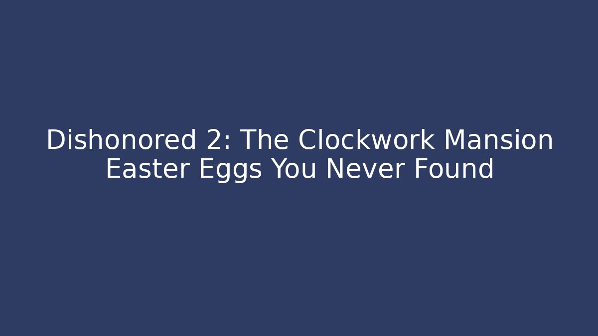 Dishonored 2: The Clockwork Mansion Easter Eggs You Never Found