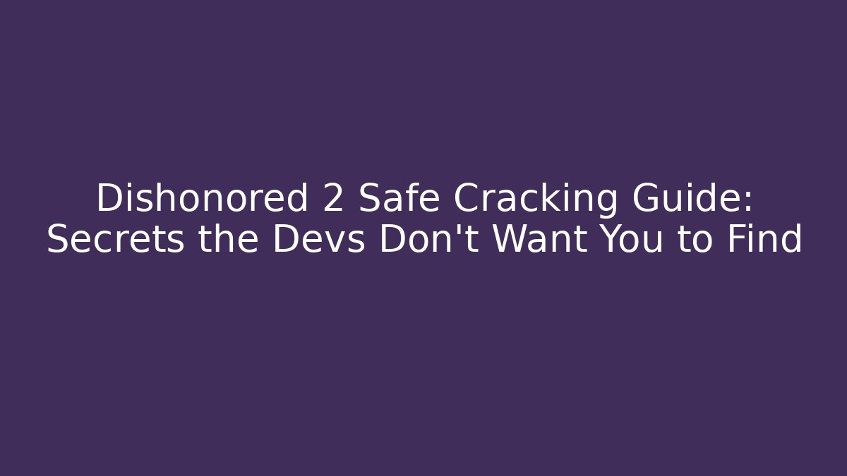 Dishonored 2 Safe Cracking Guide: Secrets the Devs Don't Want You to Find