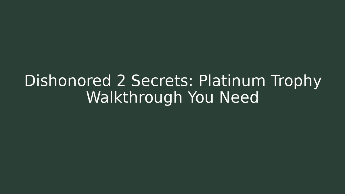 Dishonored 2 Secrets: Platinum Trophy Walkthrough You Need
