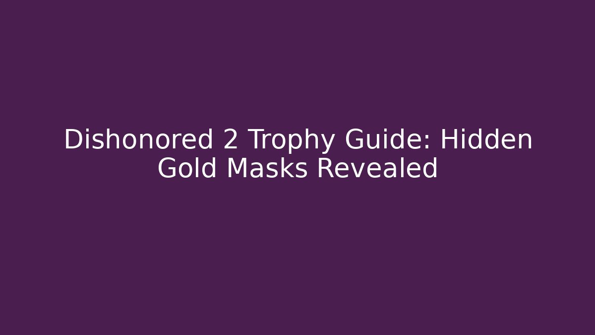 Dishonored 2 Trophy Guide: Hidden Gold Masks Revealed