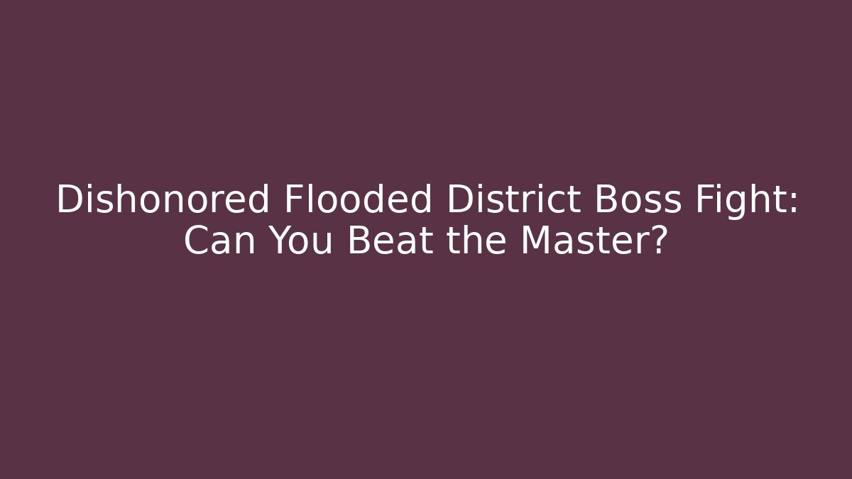 Dishonored Flooded District Boss Fight: Can You Beat the Master?