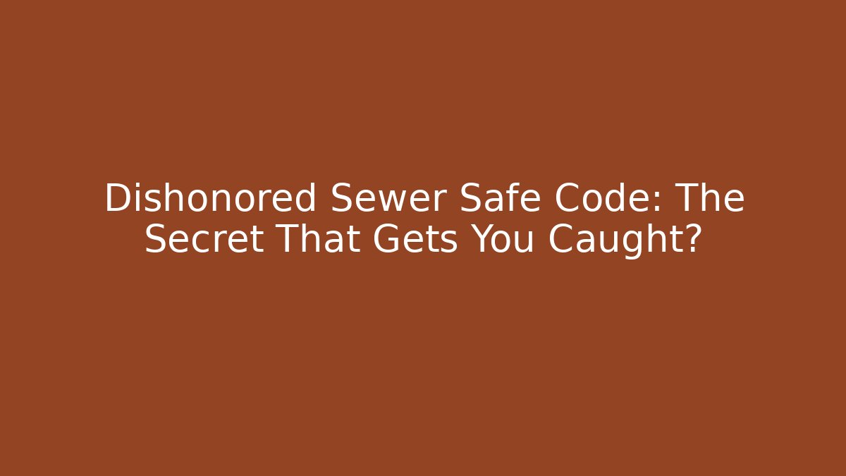 Dishonored Sewer Safe Code: The Secret That Gets You Caught?
