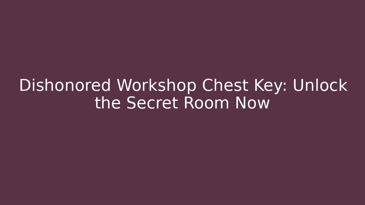 Dishonored Workshop Chest Key: Unlock the Secret Room Now