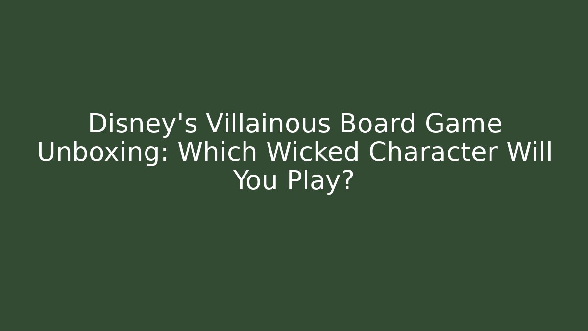 Disney’s Villainous Board Game Unboxing: Which Wicked Character Will You Play?