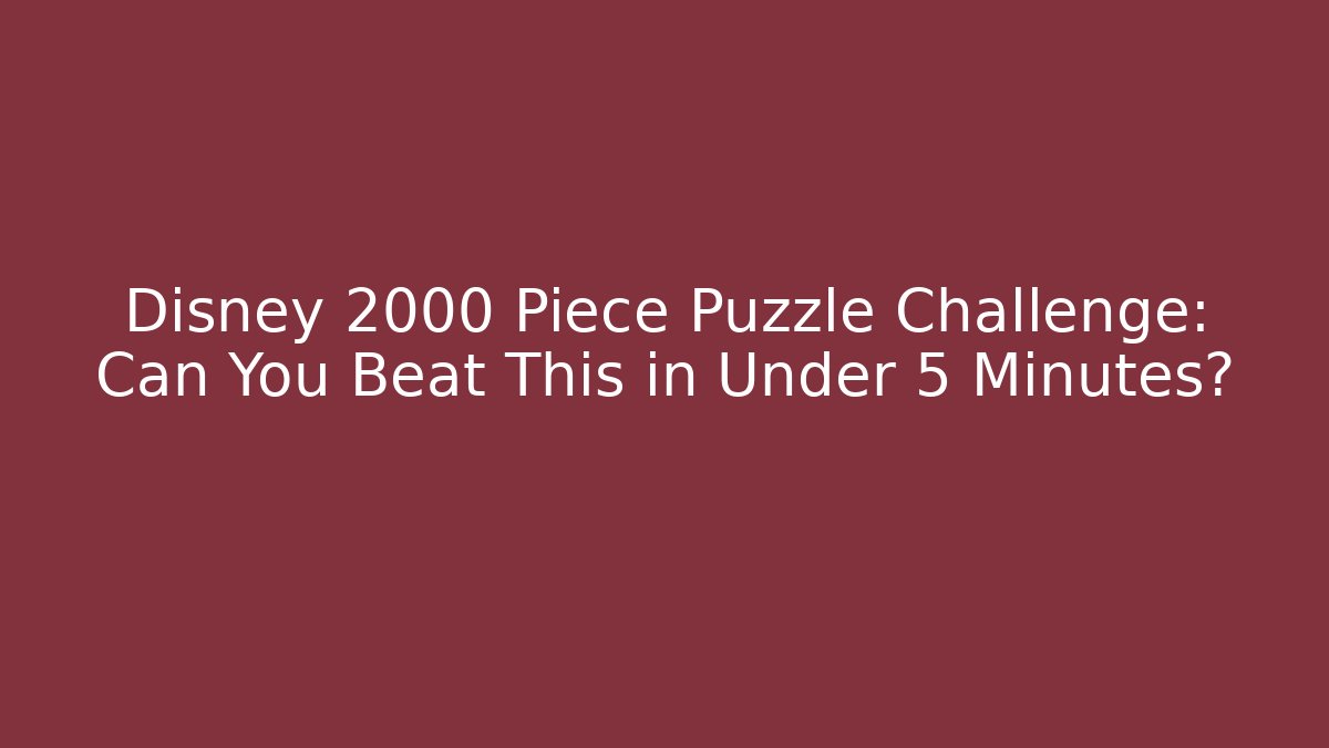 Disney 2000 Piece Puzzle Challenge: Can You Beat This in Under 5 Minutes?