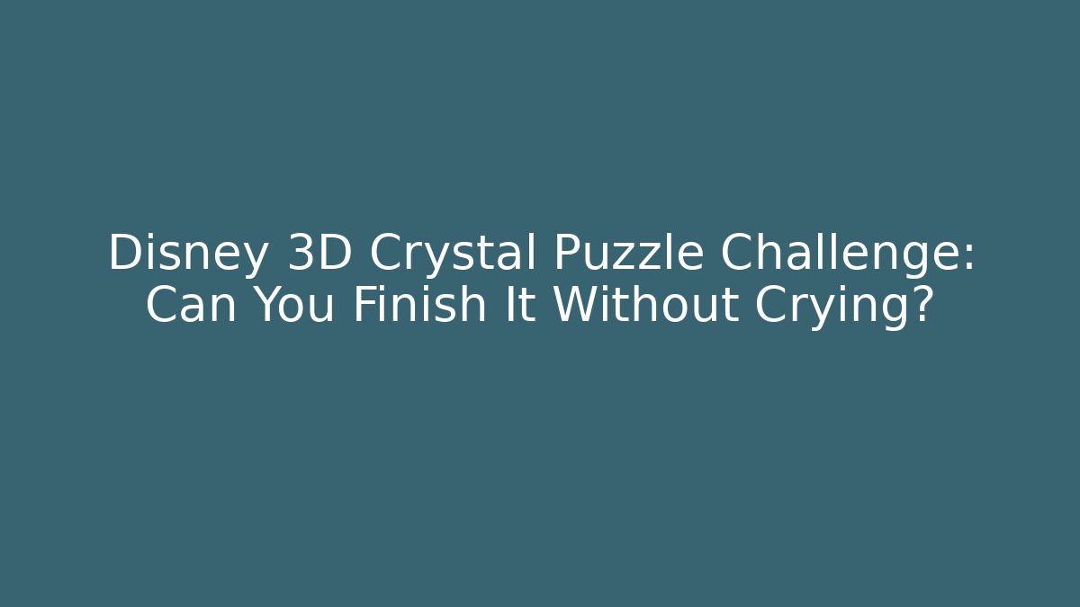 Disney 3D Crystal Puzzle Challenge: Can You Finish It Without Crying?